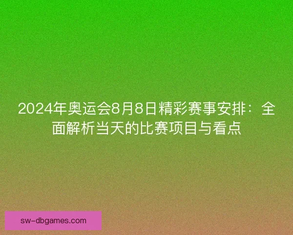 2024年奥运会8月8日精彩赛事安排：全面解析当天的比赛项目与看点