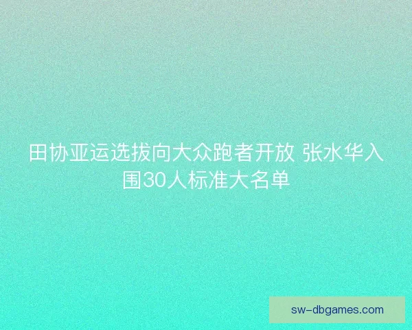 田协亚运选拔向大众跑者开放 张水华入围30人标准大名单