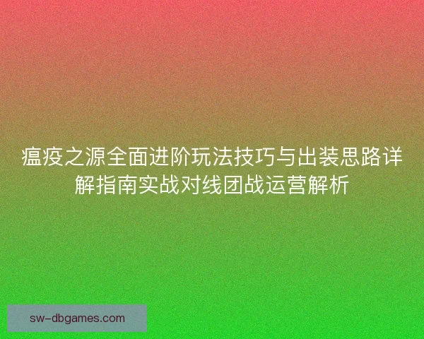 瘟疫之源全面进阶玩法技巧与出装思路详解指南实战对线团战运营解析 瘟疫之源全面进阶玩法技巧与出装思路详解指南实战对线团战运营解析