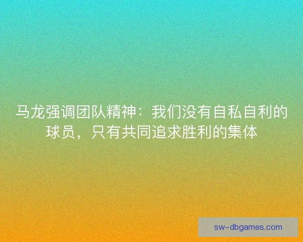 马龙强调团队精神:我们没有自私自利的球员,只有共同追求胜利的集体 马龙强调团队精神:我们没有自私自利的球员,只有共同追求胜利的集体