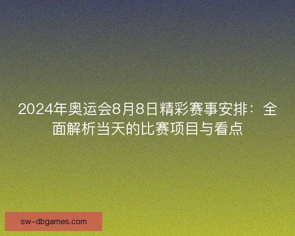 2024年奥运会8月8日精彩赛事安排:全面解析当天的比赛项目与看点 2024年奥运会8月8日精彩赛事安排:全面解析当天的比赛项目与看点