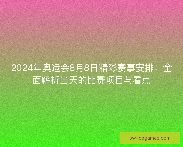 2024年奥运会8月8日精彩赛事安排:全面解析当天的比赛项目与看点 2024年奥运会8月8日精彩赛事安排:全面解析当天的比赛项目与看点