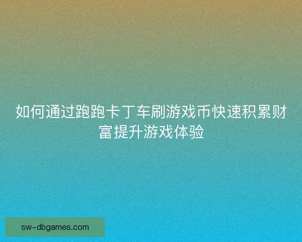 如何通过跑跑卡丁车刷游戏币快速积累财富提升游戏体验