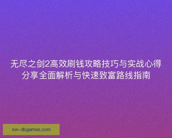 无尽之剑2高效刷钱攻略技巧与实战心得分享全面解析与快速致富路线指南